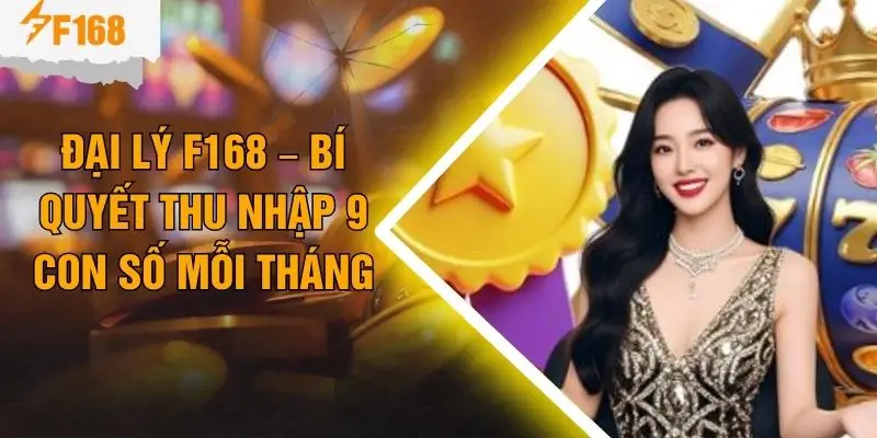 Đại Lý F168 – Bí Quyết Thu Nhập 9 Con Số Mỗi Tháng